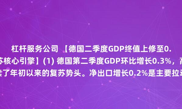 杠杆服务公司 【德国二季度GDP终值上修至0.3%，出口成为复苏核心引擎】(1) 德国第二季度GDP环比增长0.3%，高于初值0.2%，延续了年初以来的复苏势头。净出口增长0.2%是主要拉动因素，贸易成为经济回暖的关键驱动力。(2) 内需表现分化：私人消费和政府支出均仅增长0.1%，而资本投资意外下降0.2%，反映出国内投资意愿仍显疲弱。(3) 德国联邦统计局局长表示，经济增长主要归功于强劲的出口