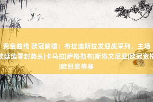 资金曲线 欧冠前瞻：布拉迪斯拉发迎战采列，主场龙欲延续零封势头|卡马拉|萨格勒布|斯洛文尼亚|欧冠资格赛