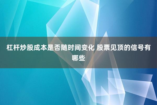 杠杆炒股成本是否随时间变化 股票见顶的信号有哪些