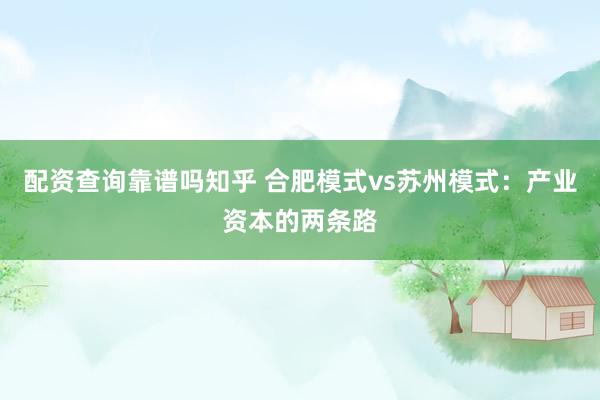 配资查询靠谱吗知乎 合肥模式vs苏州模式：产业资本的两条路