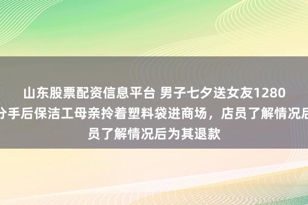 山东股票配资信息平台 男子七夕送女友1280元风衣，分手后保洁工母亲拎着塑料袋进商场，店员了解情况后为其退款