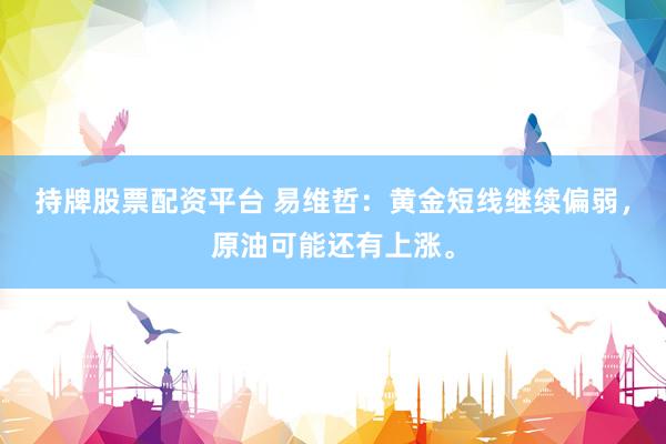 持牌股票配资平台 易维哲：黄金短线继续偏弱，原油可能还有上涨。