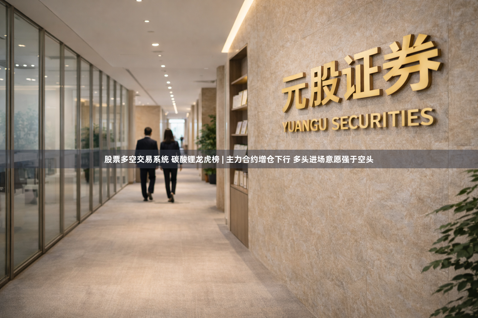 股票多空交易系统 碳酸锂龙虎榜 | 主力合约增仓下行 多头进场意愿强于空头