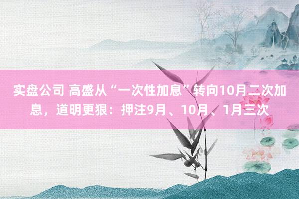 实盘公司 高盛从“一次性加息”转向10月二次加息，道明更狠：押注9月、10月、1月三次