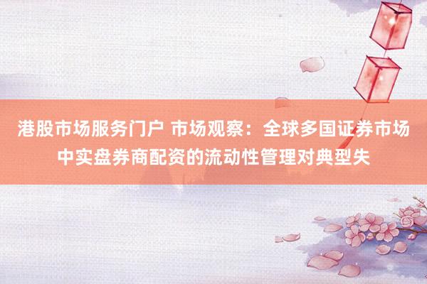 港股市场服务门户 市场观察：全球多国证券市场中实盘券商配资的流动性管理对典型失
