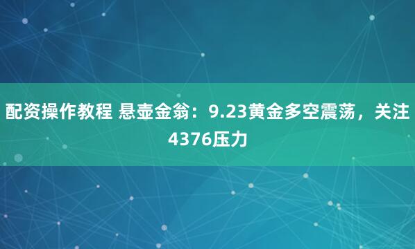 配资操作教程 悬壶金翁:9.23黄金多空震荡,关注4376压力