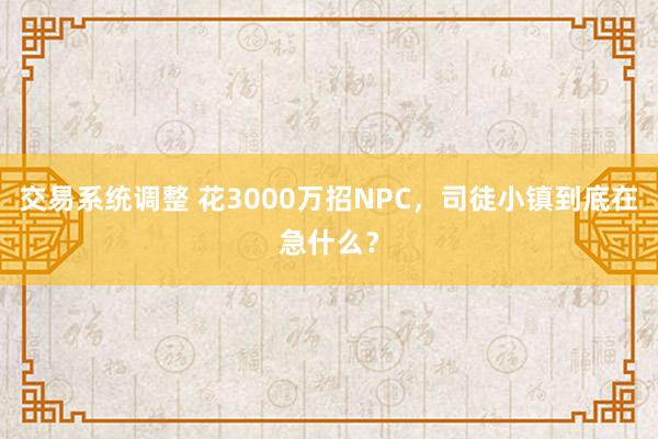 交易系统调整 花3000万招NPC，司徒小镇到底在急什么？