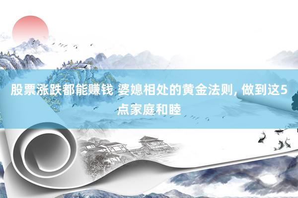 股票涨跌都能赚钱 婆媳相处的黄金法则, 做到这5点家庭和睦