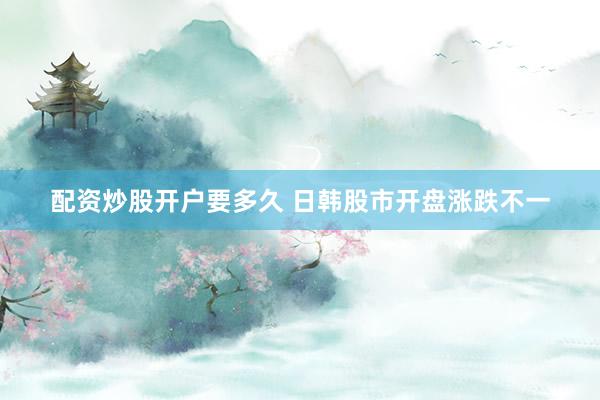 配资炒股开户要多久 日韩股市开盘涨跌不一