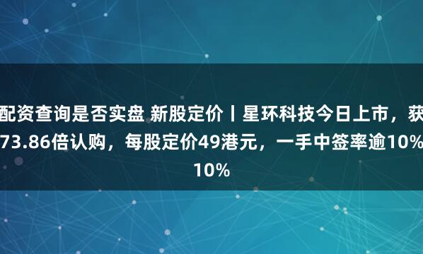 配资查询是否实盘 新股定价丨星环科技今日上市，获73.86倍认购，每股定价49港元，一手中签率逾10%
