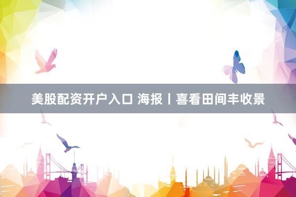 美股配资开户入口 海报丨喜看田间丰收景