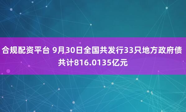 合规配资平台 9月30日全国共发行33只地方政府债 共计816.0135亿元