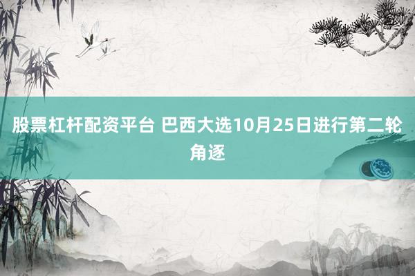 股票杠杆配资平台 巴西大选10月25日进行第二轮角逐